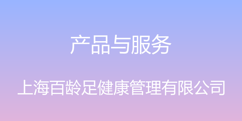 产品与服务 - 上海百龄足健康管理有限公司