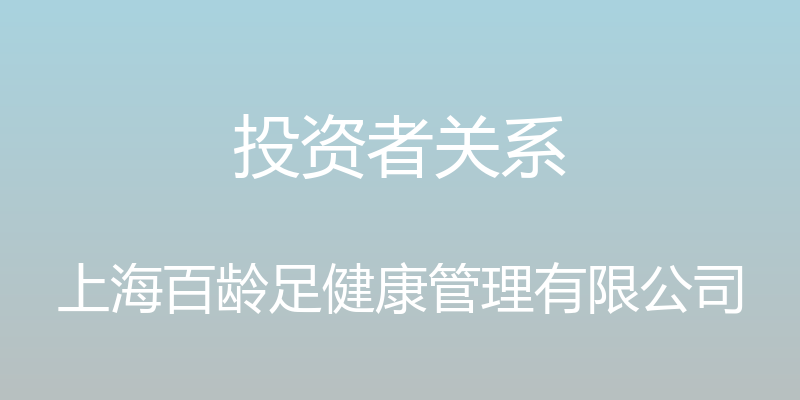 投资者关系 - 上海百龄足健康管理有限公司