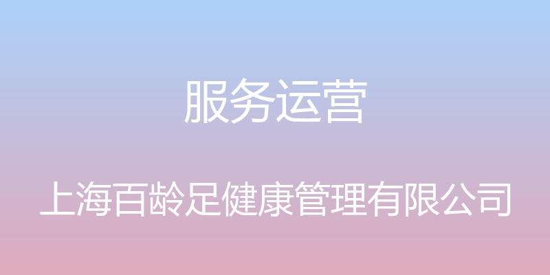 服务运营 - 上海百龄足健康管理有限公司