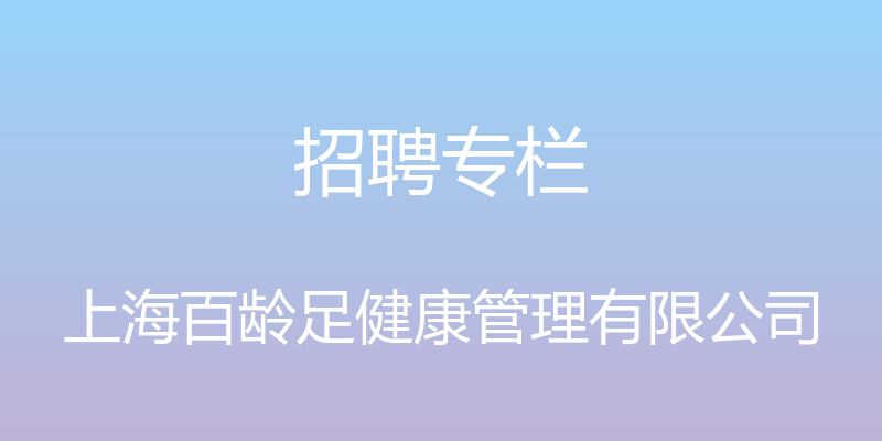 招聘专栏 - 上海百龄足健康管理有限公司