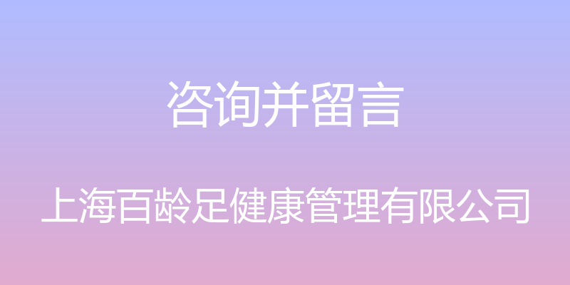 咨询并留言 - 上海百龄足健康管理有限公司